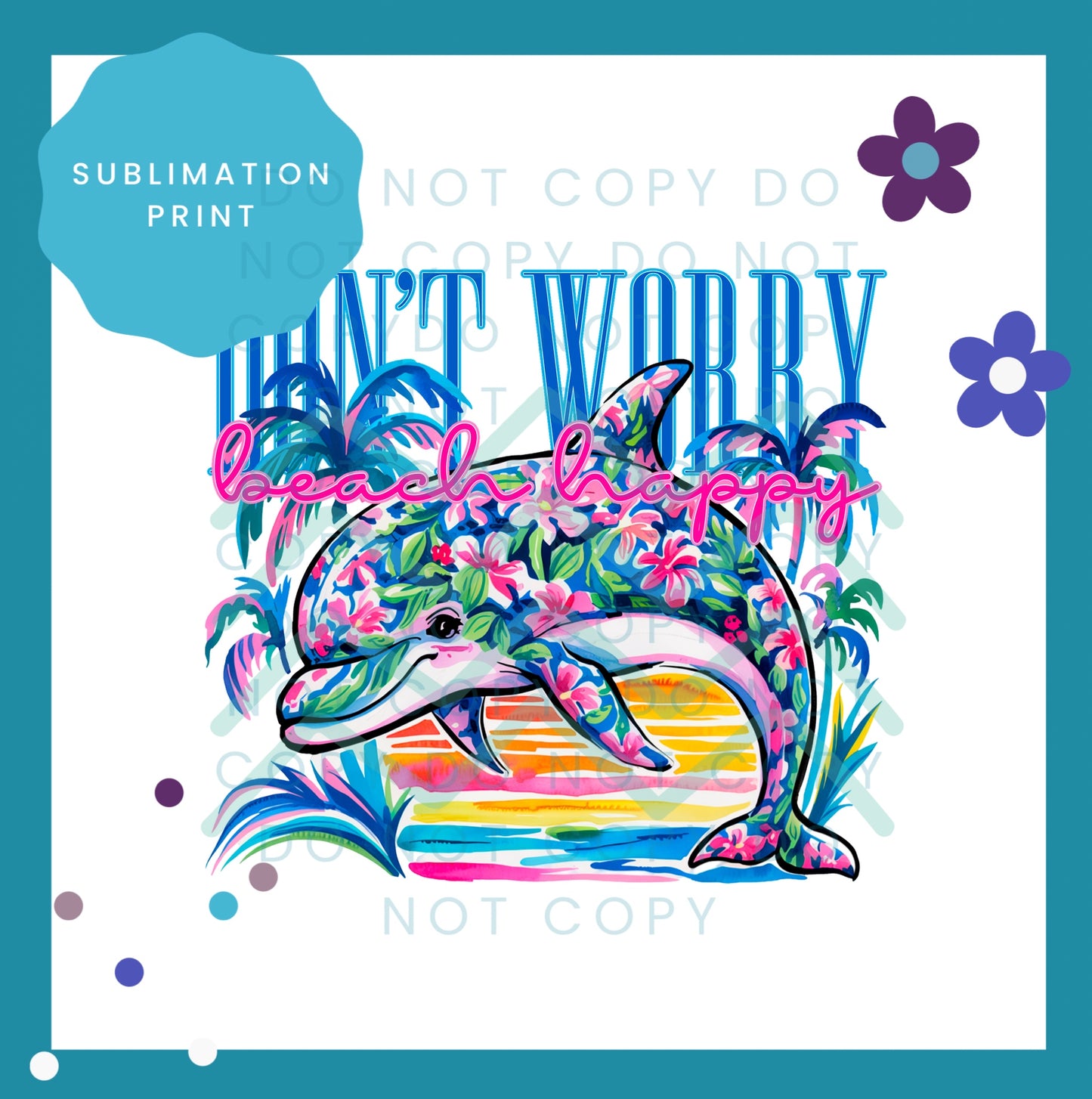 Don't Worry Beach Happy Dolphin Sublimation Print Transfer 1557
