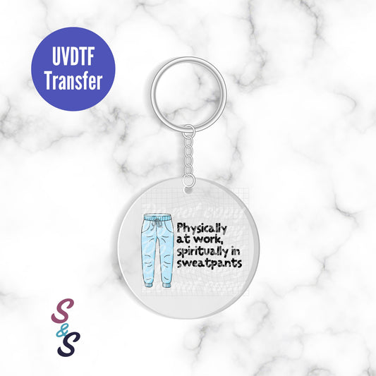 Physically I'm At Work Spiritually I'm In Sweatpants Keychain UVDTF Transfer KC343